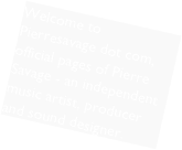 Welcome to Pierresavage dot com, official pages of Pierre Savage - an independent music artist, producer and sound designer.